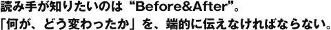 読み手が知りたいのは“Before&After”。「何が、どう変わったか」を、端的に伝えなければならない。