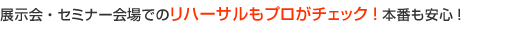 展示会・セミナー会場でのリハーサルもプロがチェック！本番も安心！