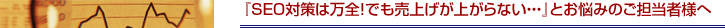 『SEO対策は万全！でも売上げが上がらない・・・』とお悩みのご担当者様へ