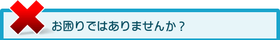 お困りではありませんか？