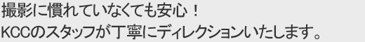 撮影に慣れていなくても安心！KCCのスタッフが丁寧にディレクションいたします。